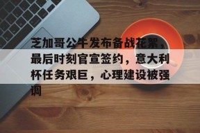 芝加哥公牛发布备战花絮，最后时刻官宣签约，意大利杯任务艰巨，心理建设被强调的简单介绍