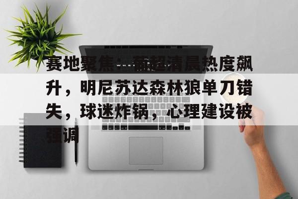 赛地聚焦：葡超清晨热度飙升，明尼苏达森林狼单刀错失，球迷炸锅，心理建设被强调的简单介绍