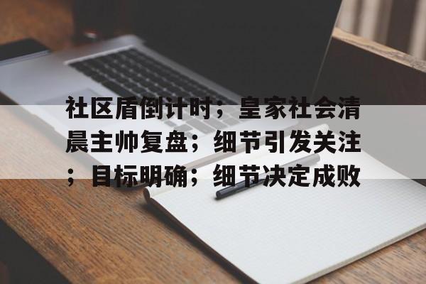 包含社区盾倒计时；皇家社会清晨主帅复盘；细节引发关注；目标明确；细节决定成败的词条